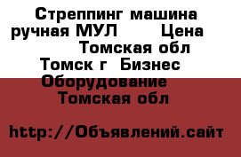 Стреппинг машина ручная МУЛ-20  › Цена ­ 10 800 - Томская обл., Томск г. Бизнес » Оборудование   . Томская обл.